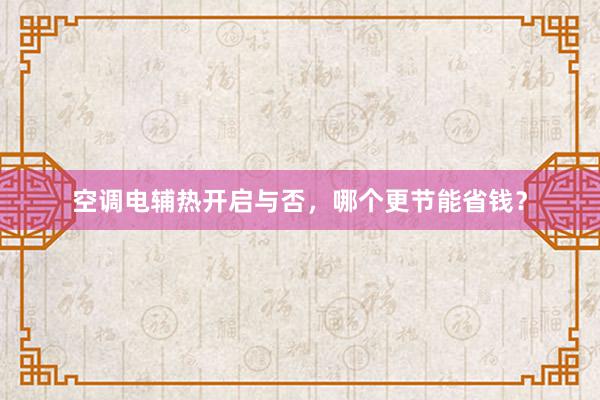 空调电辅热开启与否，哪个更节能省钱？
