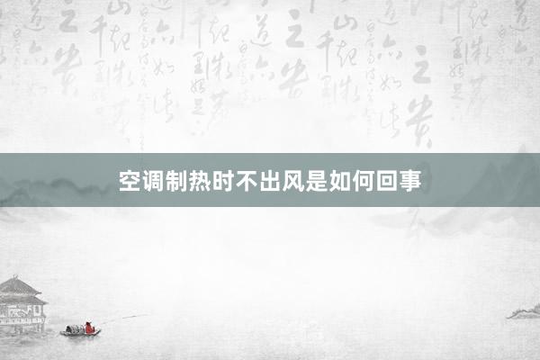 空调制热时不出风是如何回事